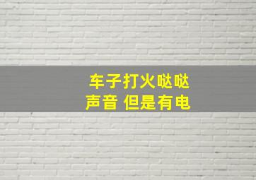 车子打火哒哒声音 但是有电